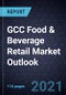 GCC食品和饮料零售市场展望，2021年-产品缩略图
