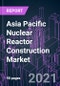 2020-2027年亚太地区核反应堆建造市场，包括供应（设备、安装服务）、反应堆类型（压水堆、沸水堆、PHWR、HTGCR、LMFBR）、建造类型（新建、反应堆升级）和国家：趋势展望和增长机会-产品缩略图