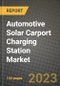 汽车太阳能车库充电站市场-收入，趋势，增长机会，竞争，COVID-19战略，区域分析和2030年的未来展望(按产品，应用，终端情况)-产品缩略图