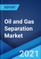 油气分离市场:全球行业趋势，份额，规模，增长，机会和预测2021-2026