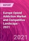 欧洲阿片类药物成瘾市场和竞争格局- 2021 -产品缩略图