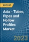 亚洲-管、管道和空心概要(铁或钢)——市场分析,预测,规模、趋势和见解。更新:COVID-19影响产品形象